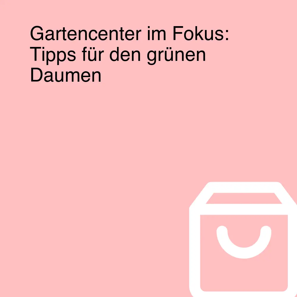 Gartencenter im Fokus: Tipps für den grünen Daumen Gartencenter im Fokus: Tipps für den grünen Daumen