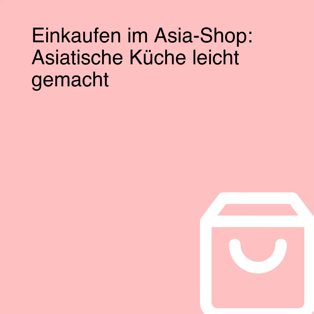Einkaufen im Asia-Shop: Asiatische Küche leicht gemacht Einkaufen im Asia-Shop: Asiatische Küche leicht gemacht