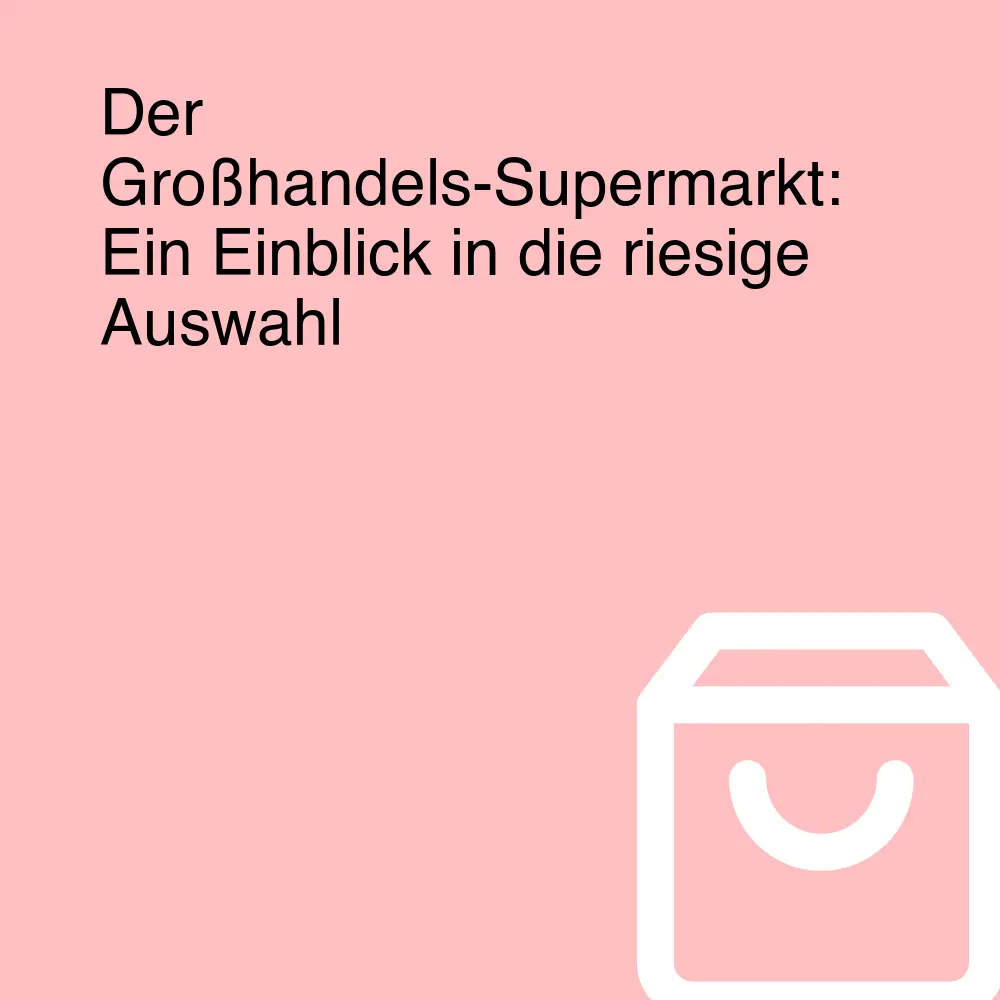 Der Großhandels-Supermarkt: Ein Einblick in die riesige Auswahl Der Großhandels-Supermarkt: Ein Einblick in die riesige Auswahl