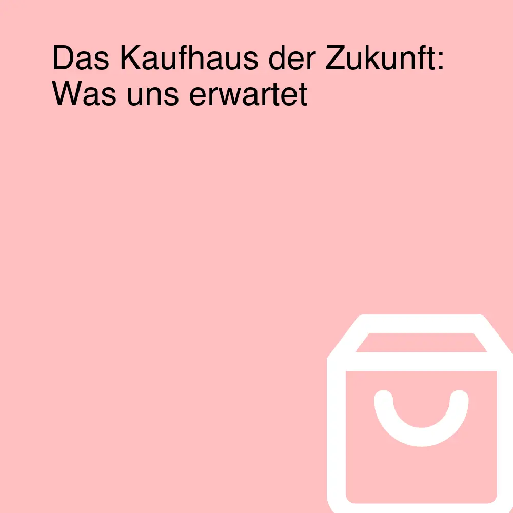 Das Kaufhaus der Zukunft: Was uns erwartet Das Kaufhaus der Zukunft: Was uns erwartet