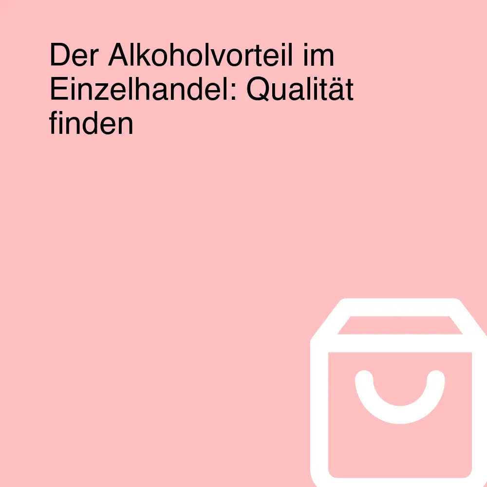 Der Alkoholvorteil im Einzelhandel: Qualität finden Der Alkoholvorteil im Einzelhandel: Qualität finden