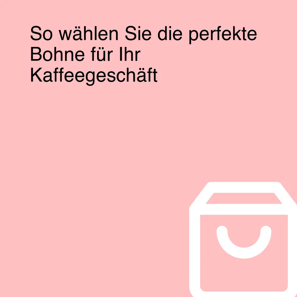 So wählen Sie die perfekte Bohne für Ihr Kaffeegeschäft