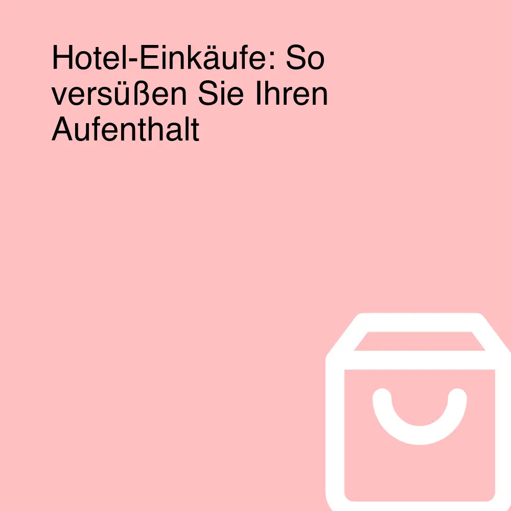 Hotel-Einkäufe: So versüßen Sie Ihren Aufenthalt