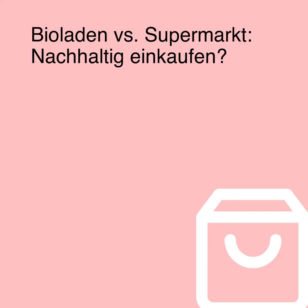Bioladen vs. Supermarkt: Nachhaltig einkaufen? Bioladen vs. Supermarkt: Nachhaltig einkaufen?