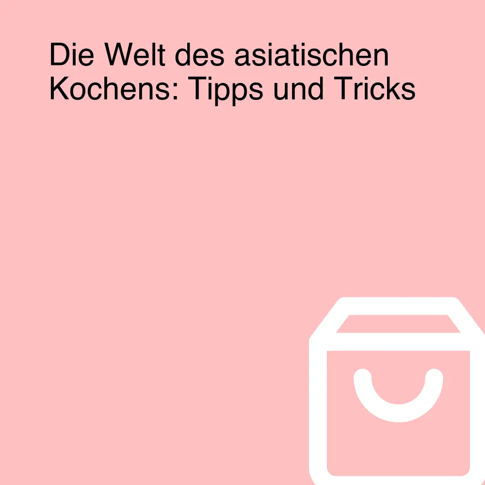 Die Welt des asiatischen Kochens: Tipps und Tricks Die Welt des asiatischen Kochens: Tipps und Tricks