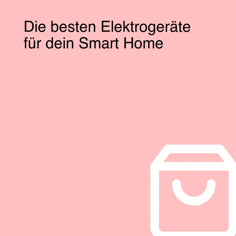 Die besten Elektrogeräte für dein Smart Home Die besten Elektrogeräte für dein Smart Home