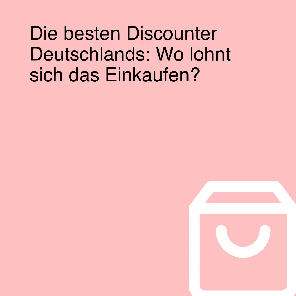 Die besten Discounter Deutschlands: Wo lohnt sich das Einkaufen? Die besten Discounter Deutschlands: Wo lohnt sich das Einkaufen?