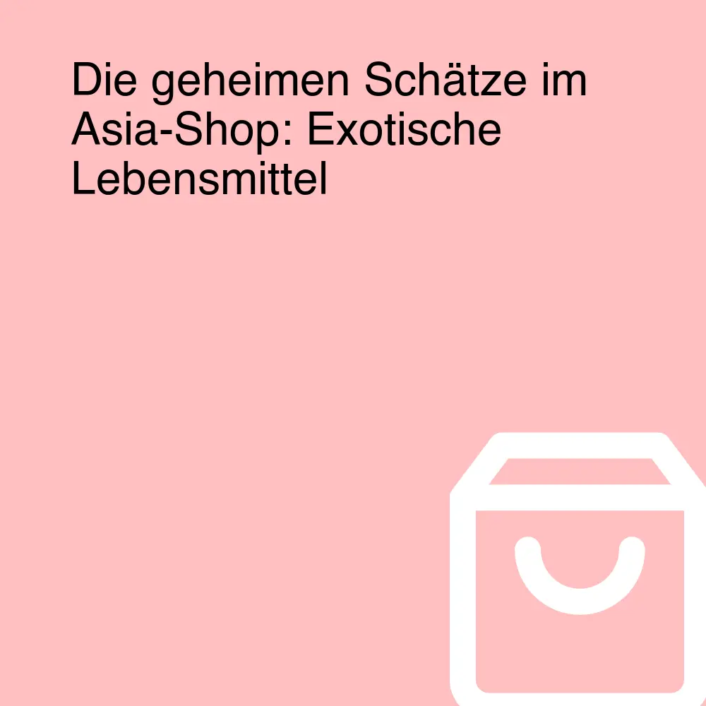 Die geheimen Schätze im Asia-Shop: Exotische Lebensmittel Die geheimen Schätze im Asia-Shop: Exotische Lebensmittel