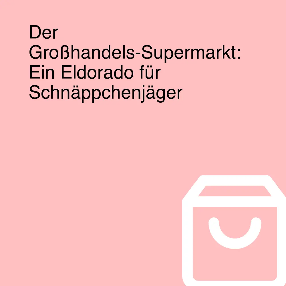 Der Großhandels-Supermarkt: Ein Eldorado für Schnäppchenjäger Der Großhandels-Supermarkt: Ein Eldorado für Schnäppchenjäger