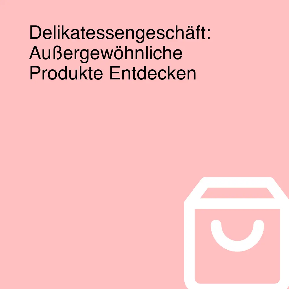 Delikatessengeschäft: Außergewöhnliche Produkte Entdecken
