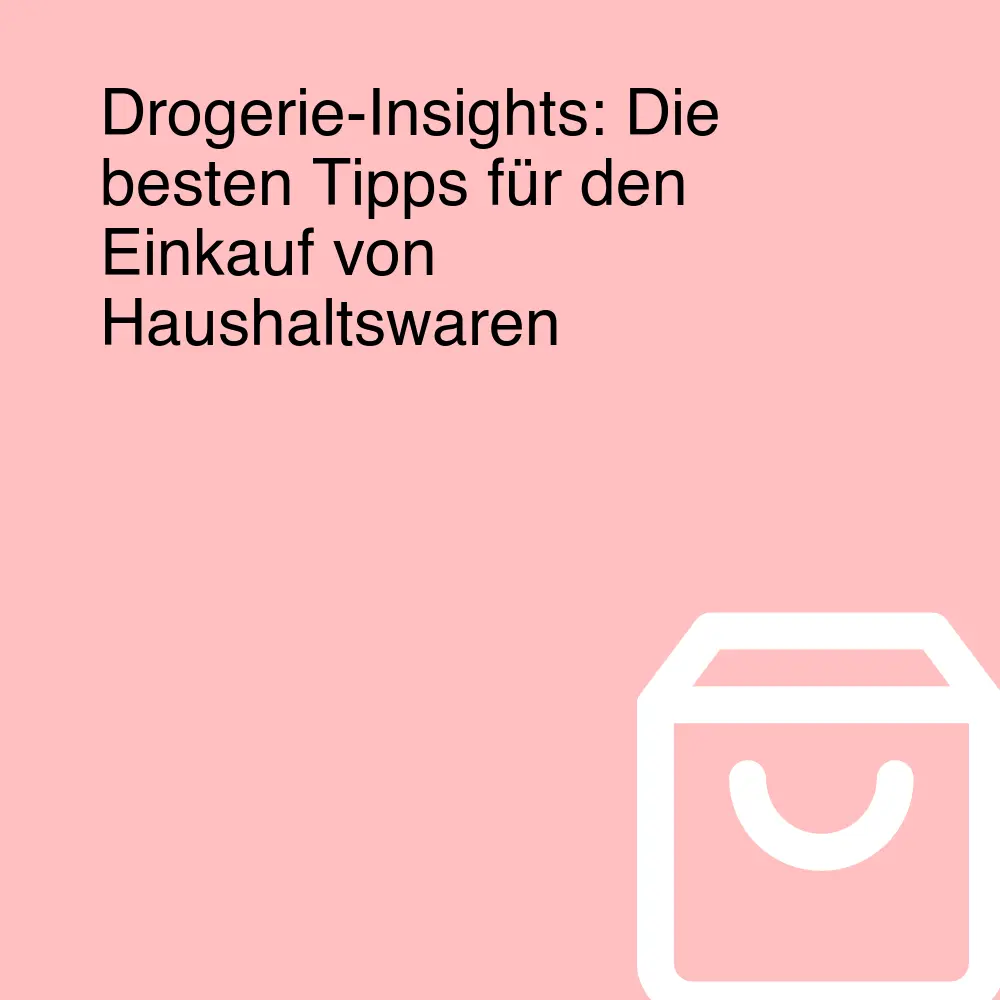 Drogerie-Insights: Die besten Tipps für den Einkauf von Haushaltswaren
