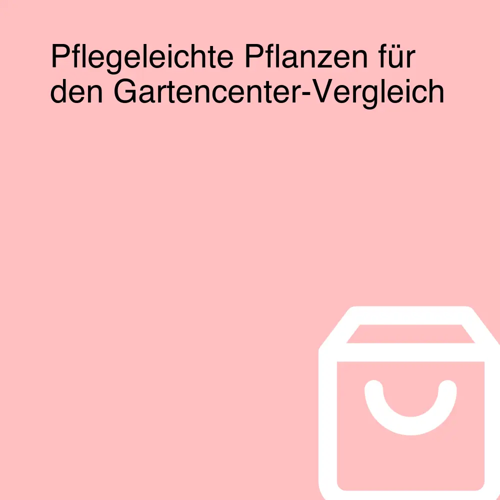 Pflegeleichte Pflanzen für den Gartencenter-Vergleich