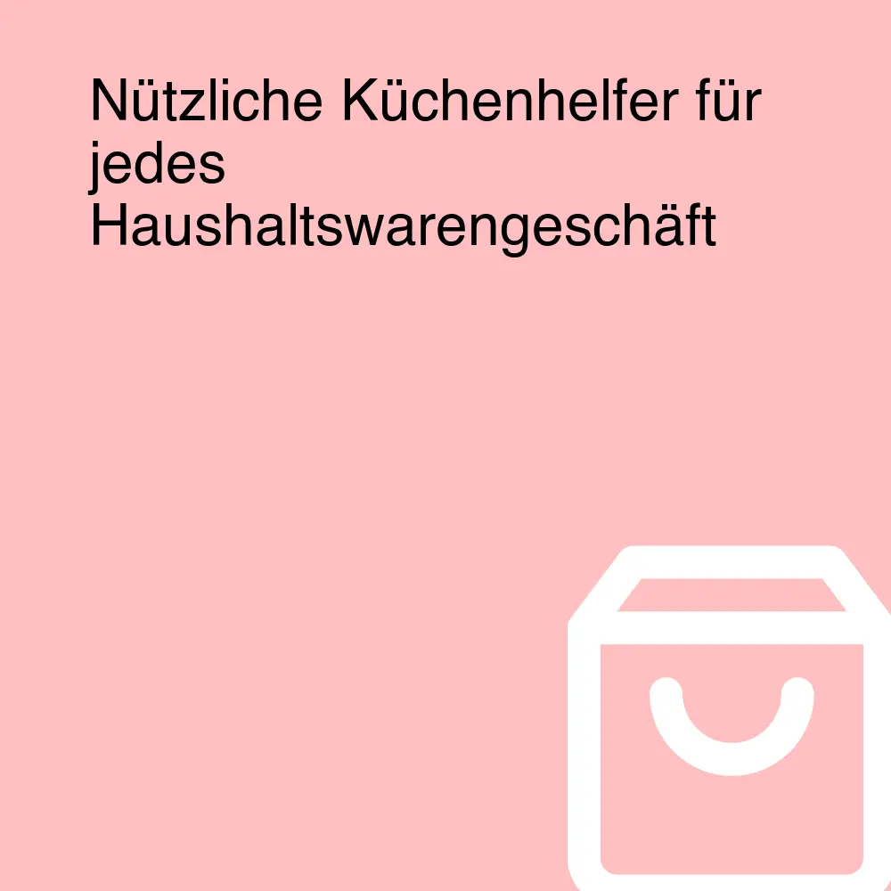 Nützliche Küchenhelfer für jedes Haushaltswarengeschäft Nützliche Küchenhelfer für jedes Haushaltswarengeschäft