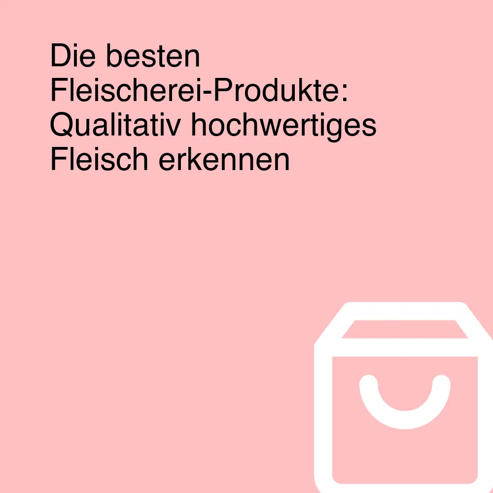 Die besten Fleischerei-Produkte: Qualitativ hochwertiges Fleisch erkennen
