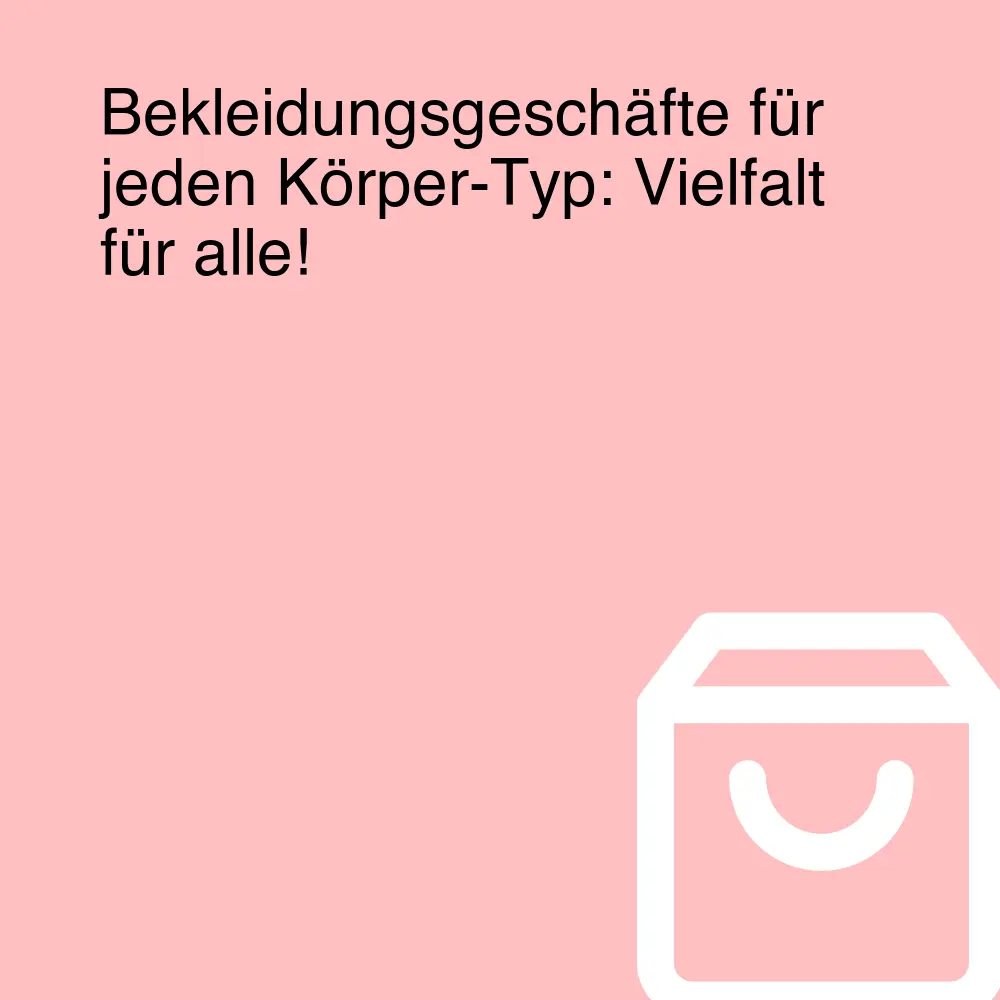 Bekleidungsgeschäfte für jeden Körper-Typ: Vielfalt für alle! Bekleidungsgeschäfte für jeden Körper-Typ: Vielfalt für alle!