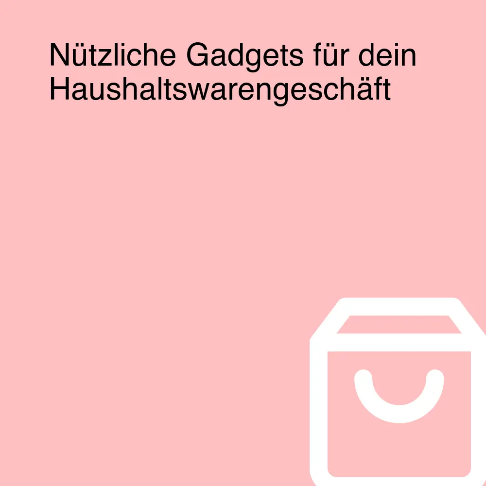 Nützliche Gadgets für dein Haushaltswarengeschäft Nützliche Gadgets für dein Haushaltswarengeschäft