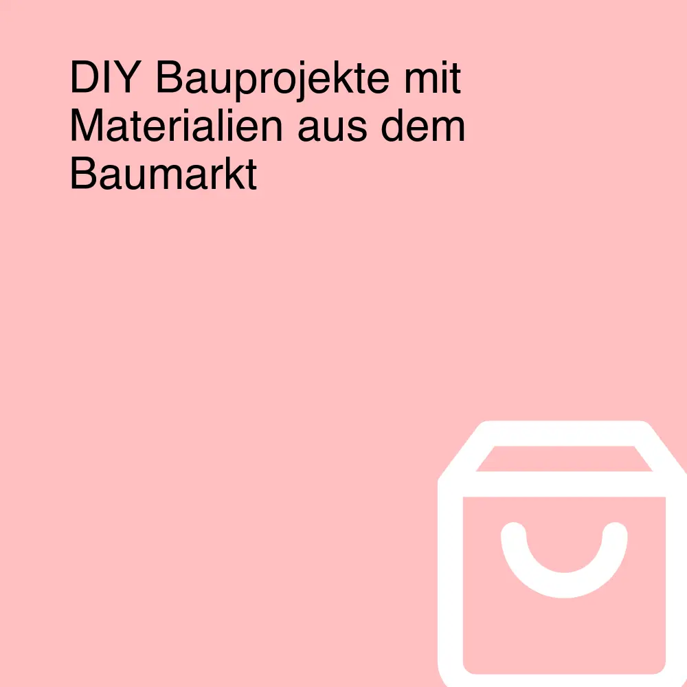 DIY Bauprojekte mit Materialien aus dem Baumarkt