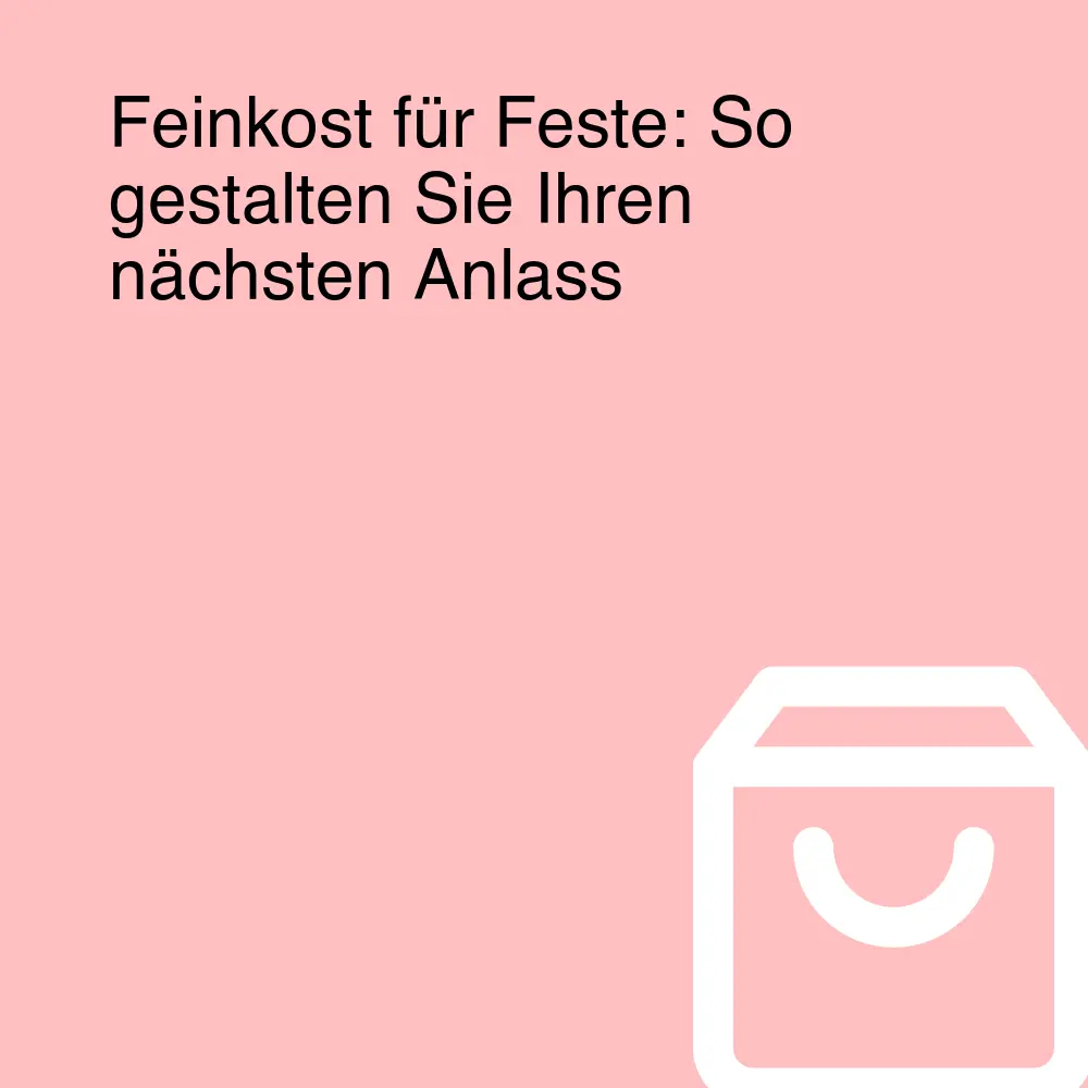 Feinkost für Feste: So gestalten Sie Ihren nächsten Anlass