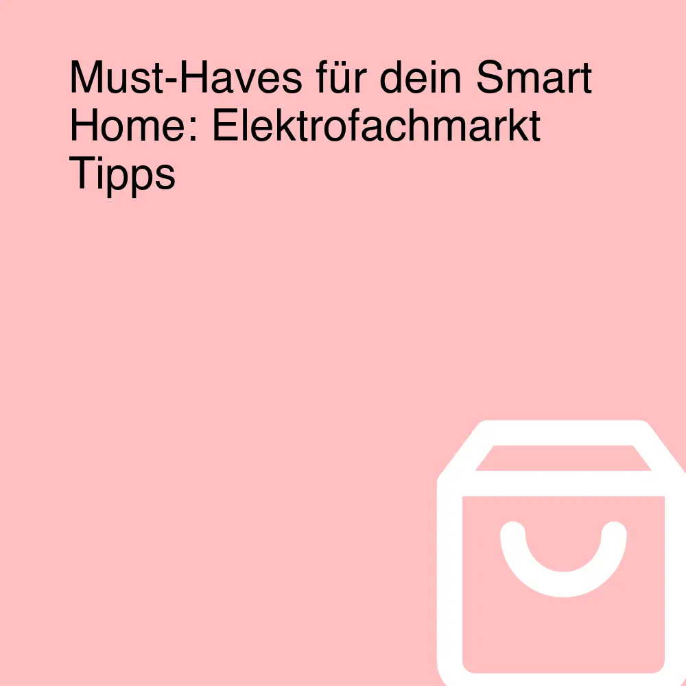 Must-Haves für dein Smart Home: Elektrofachmarkt Tipps