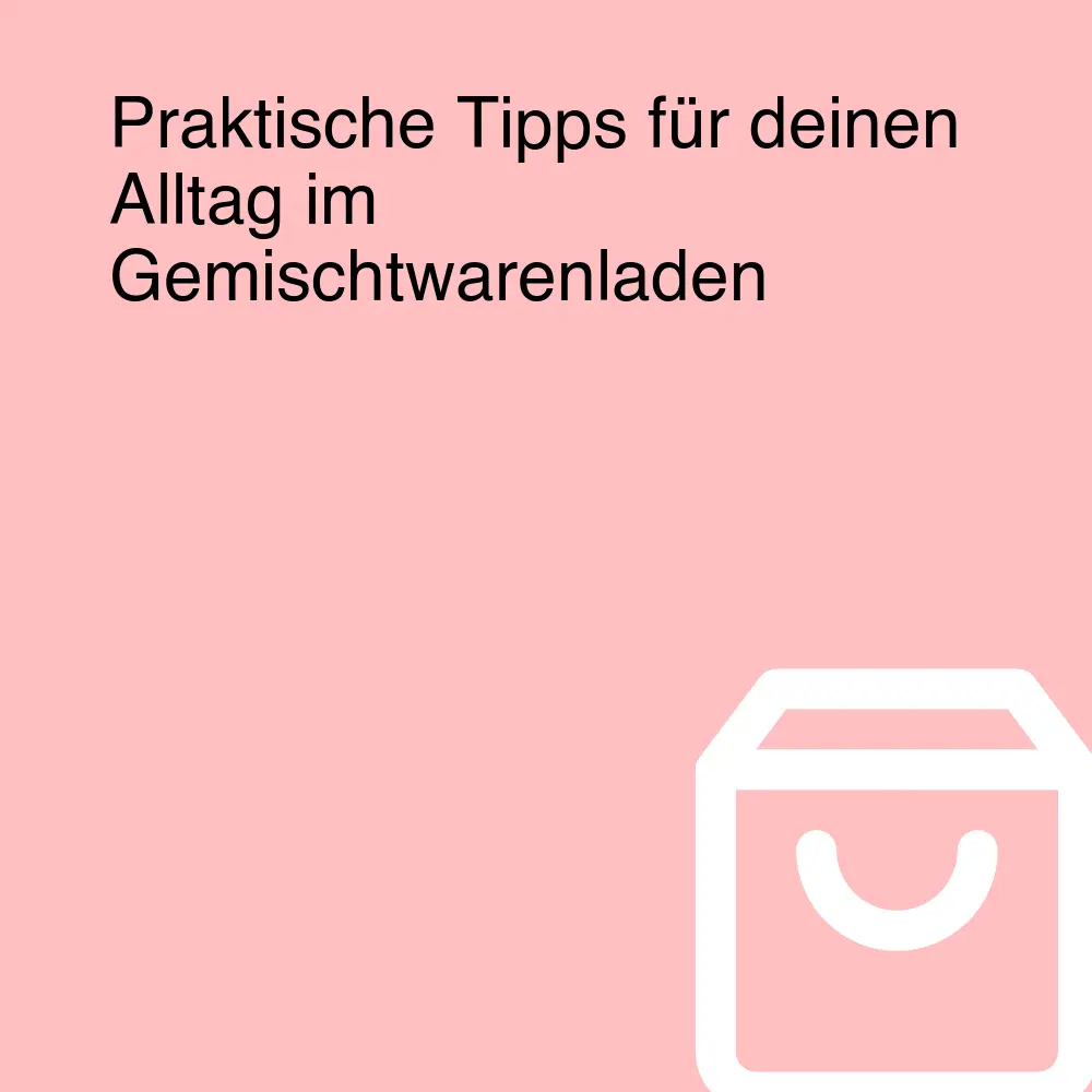 Praktische Tipps für deinen Alltag im Gemischtwarenladen