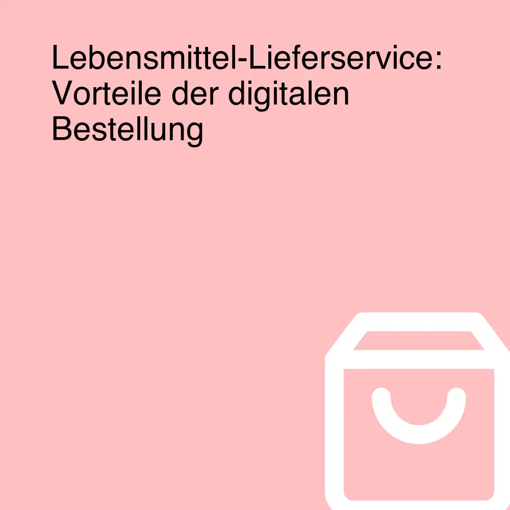 Lebensmittel-Lieferservice: Vorteile der digitalen Bestellung