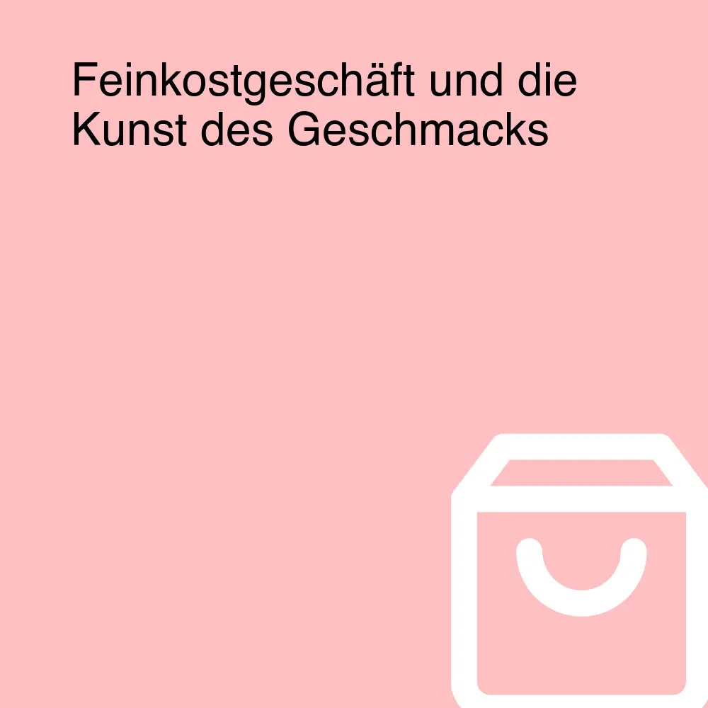 Feinkostgeschäft und die Kunst des Geschmacks