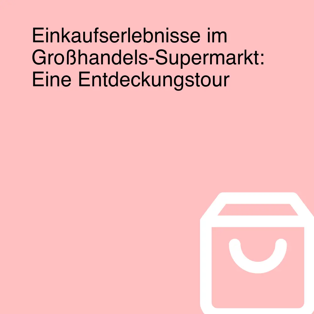 Einkaufserlebnisse im Großhandels-Supermarkt: Eine Entdeckungstour