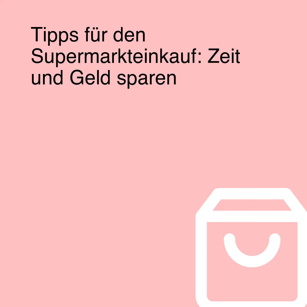Tipps für den Supermarkteinkauf: Zeit und Geld sparen
