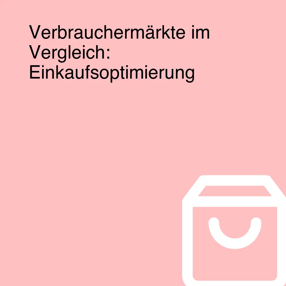 Verbrauchermärkte im Vergleich: Einkaufsoptimierung
