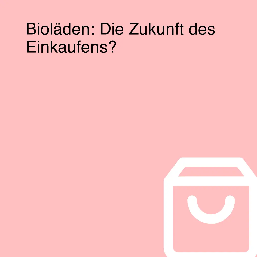 Bioläden: Die Zukunft des Einkaufens?