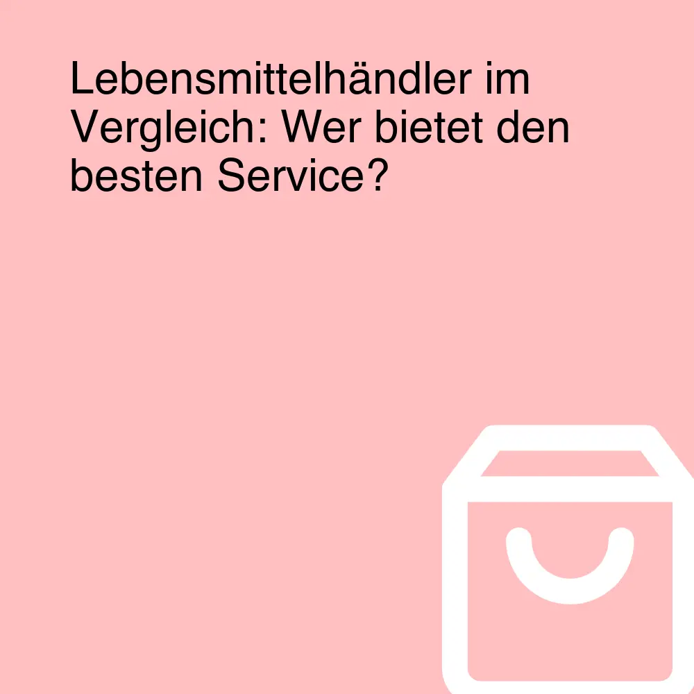 Lebensmittelhändler im Vergleich: Wer bietet den besten Service?