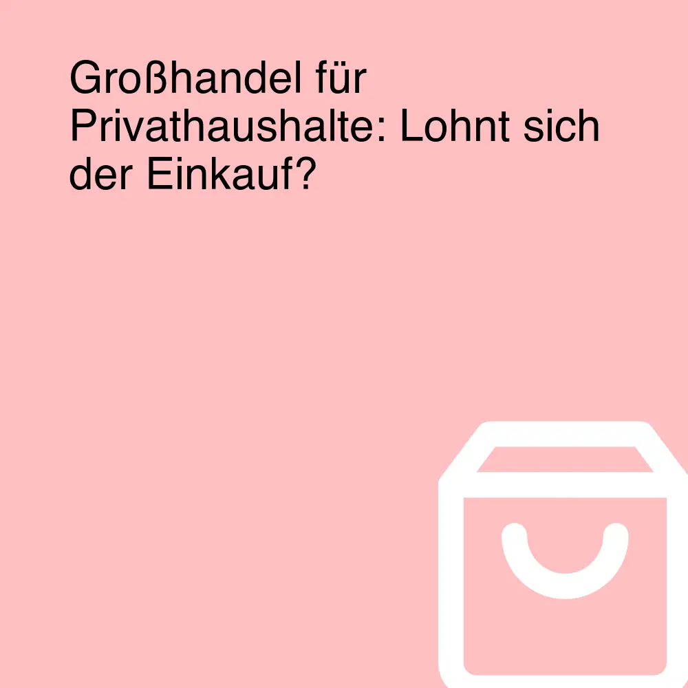 Großhandel für Privathaushalte: Lohnt sich der Einkauf?