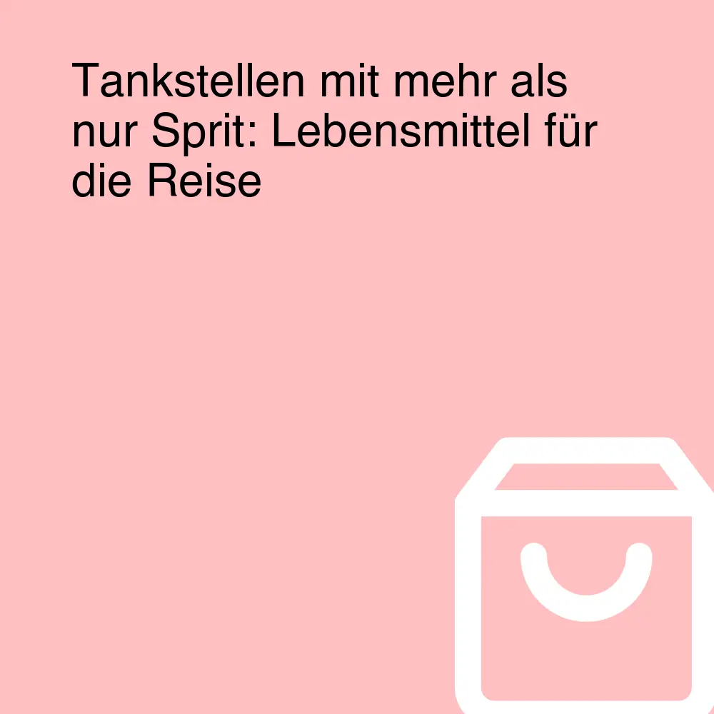 Tankstellen mit mehr als nur Sprit: Lebensmittel für die Reise