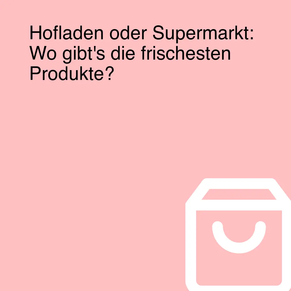 Hofladen oder Supermarkt: Wo gibt's die frischesten Produkte?
