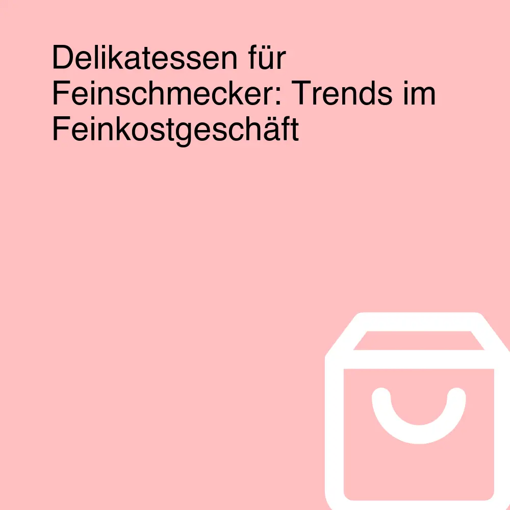 Delikatessen für Feinschmecker: Trends im Feinkostgeschäft