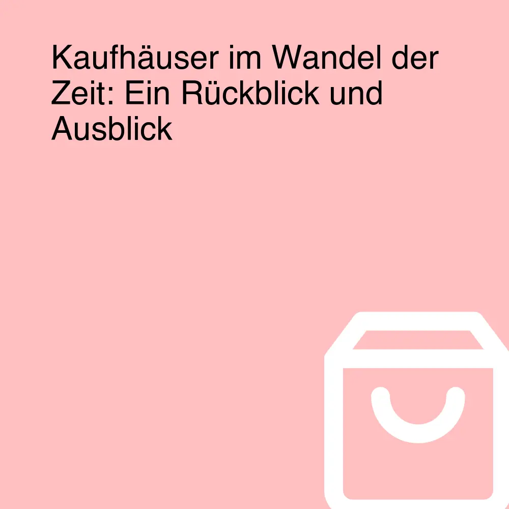Kaufhäuser im Wandel der Zeit: Ein Rückblick und Ausblick