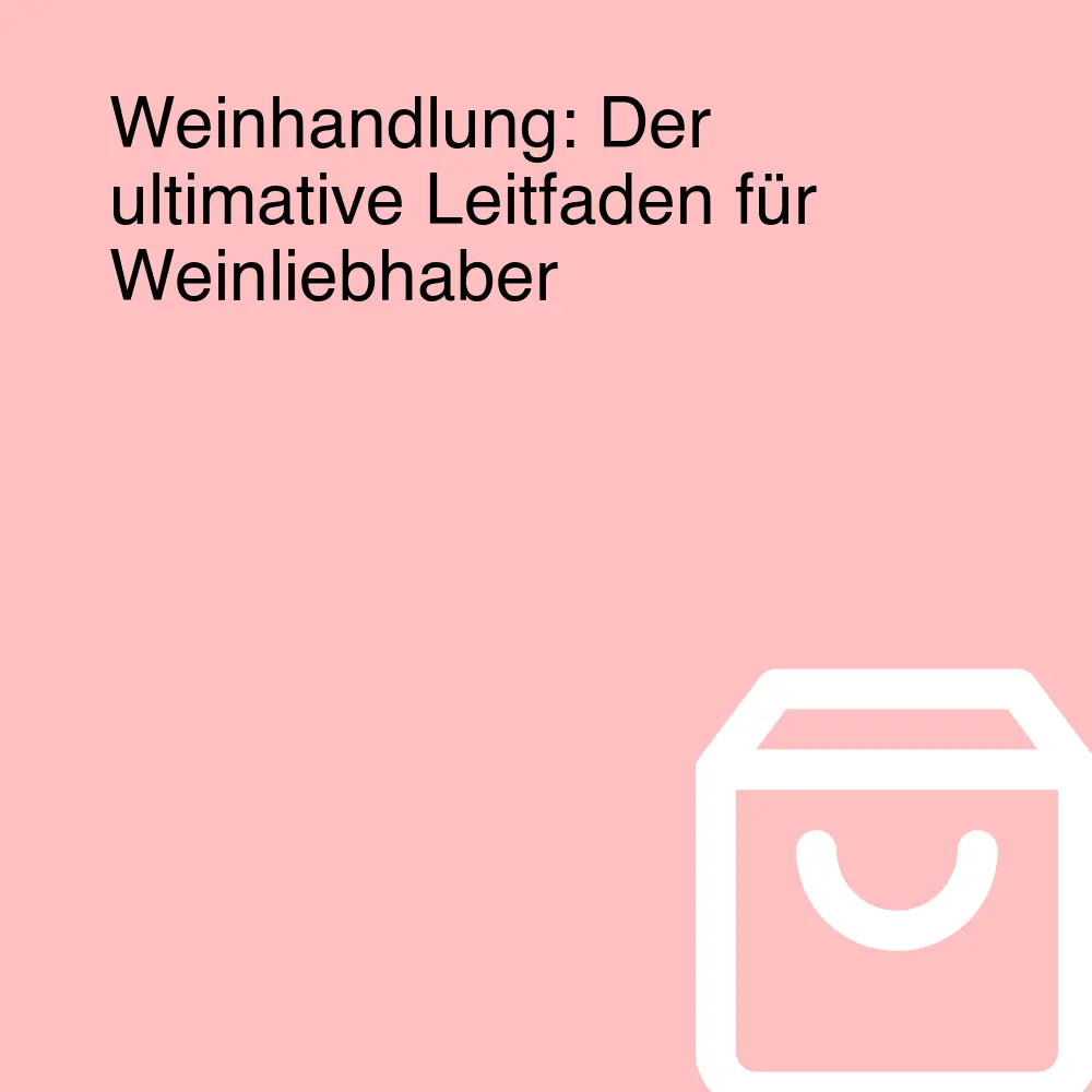 Weinhandlung: Der ultimative Leitfaden für Weinliebhaber