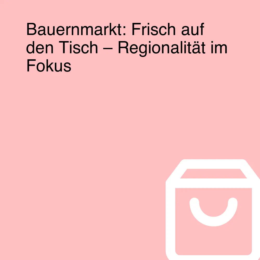 Bauernmarkt: Frisch auf den Tisch – Regionalität im Fokus