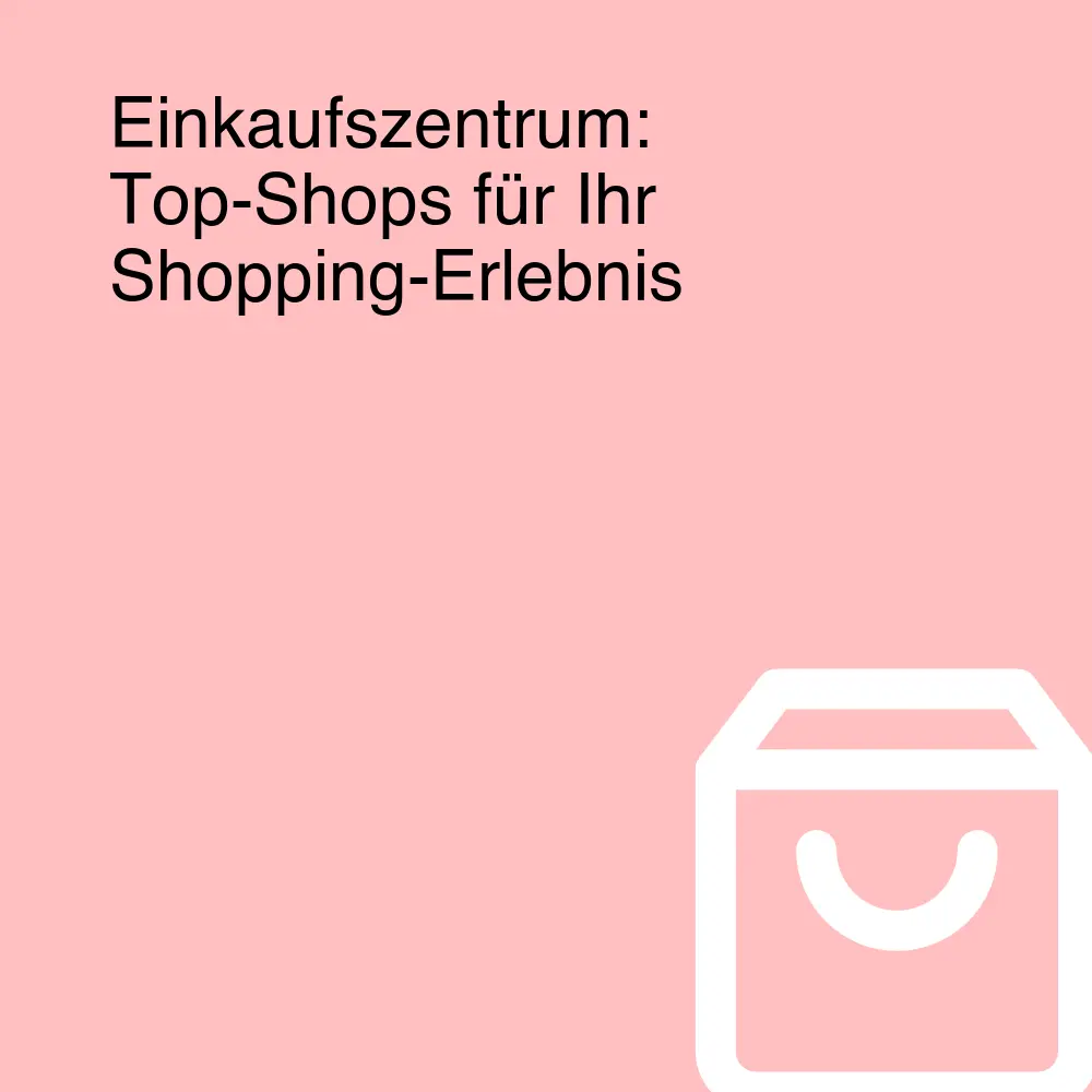 Einkaufszentrum: Top-Shops für Ihr Shopping-Erlebnis