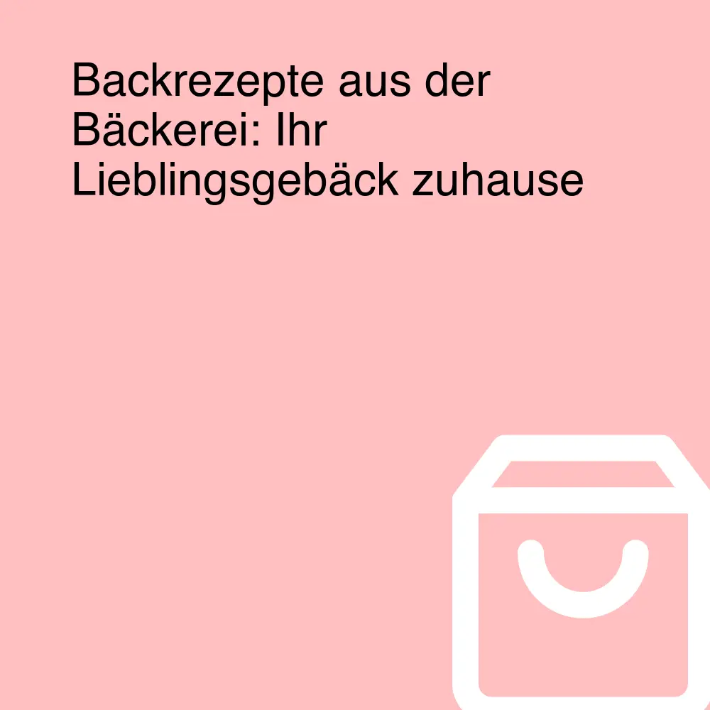 Backrezepte aus der Bäckerei: Ihr Lieblingsgebäck zuhause