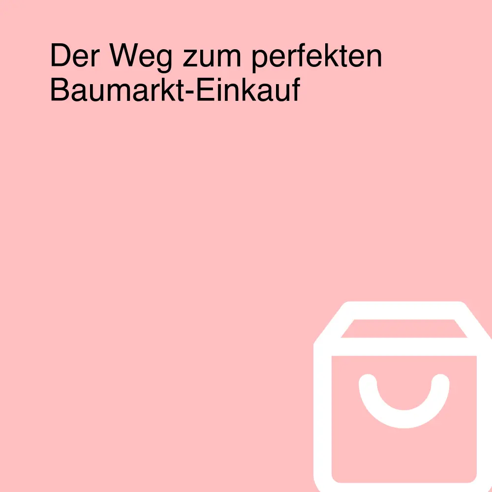 Der Weg zum perfekten Baumarkt-Einkauf