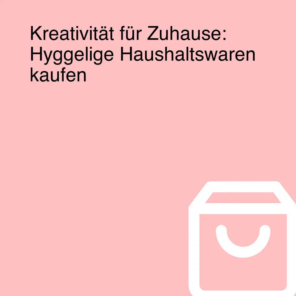 Kreativität für Zuhause: Hyggelige Haushaltswaren kaufen
