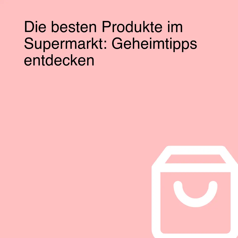 Die besten Produkte im Supermarkt: Geheimtipps entdecken