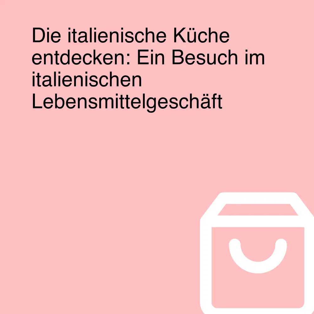 Die italienische Küche entdecken: Ein Besuch im italienischen Lebensmittelgeschäft