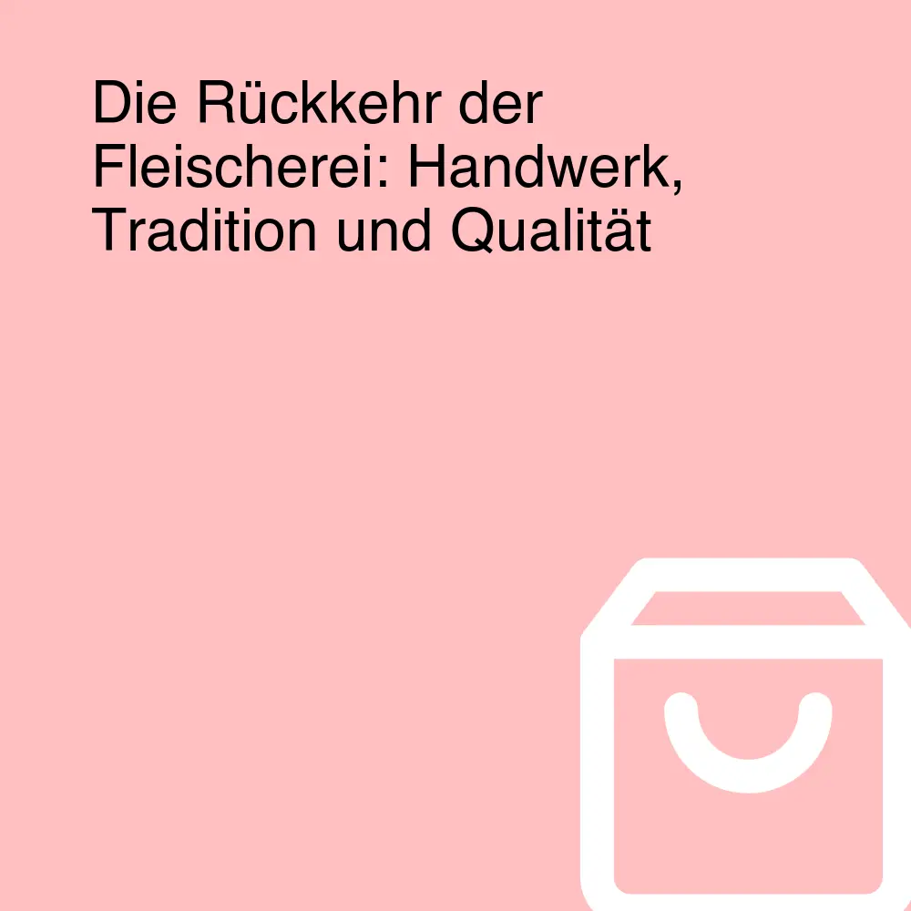 Die Rückkehr der Fleischerei: Handwerk, Tradition und Qualität