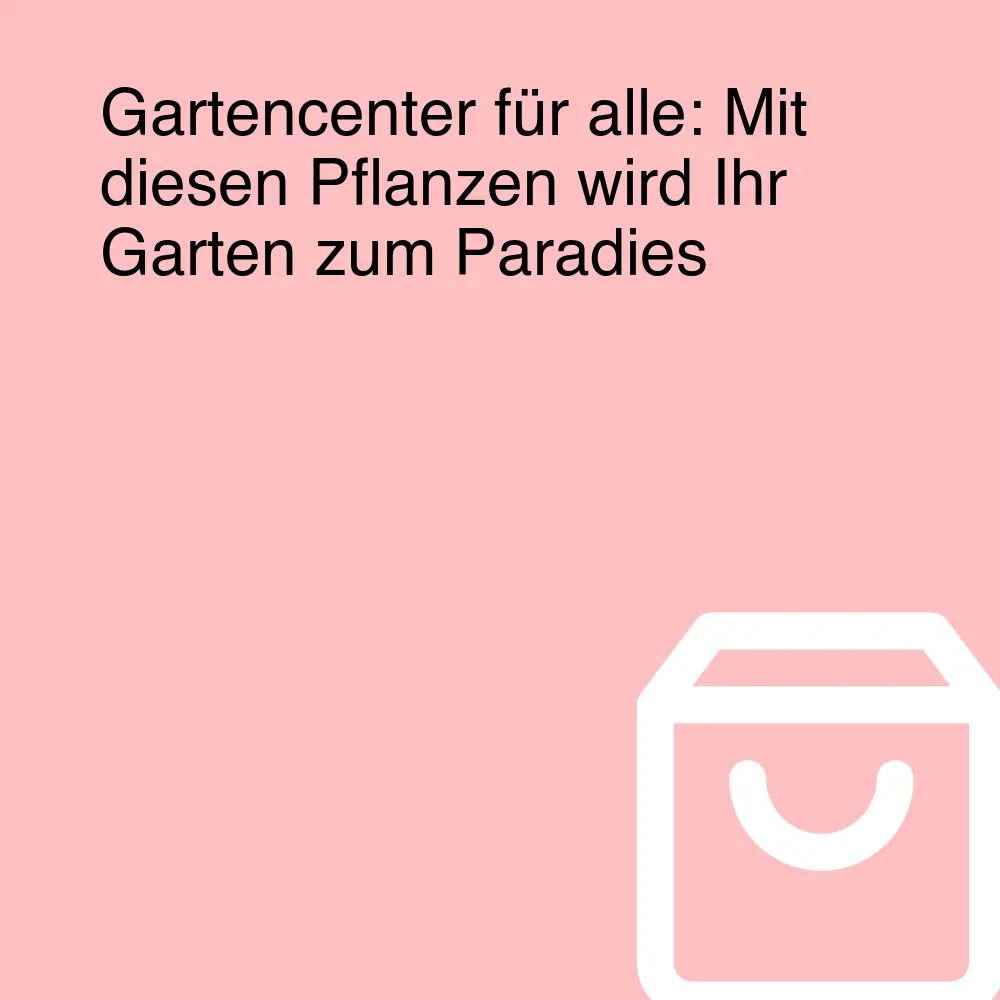 Gartencenter für alle: Mit diesen Pflanzen wird Ihr Garten zum Paradies