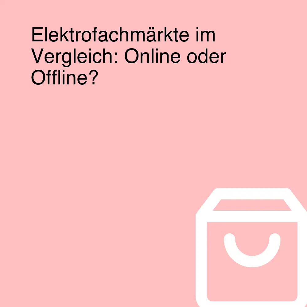 Elektrofachmärkte im Vergleich: Online oder Offline?
