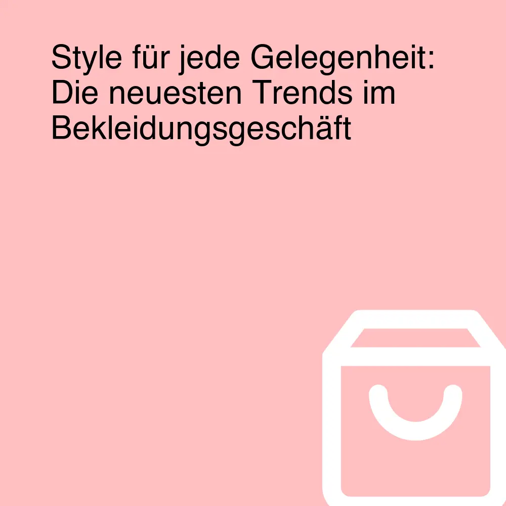 Style für jede Gelegenheit: Die neuesten Trends im Bekleidungsgeschäft