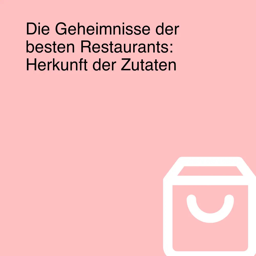 Die Geheimnisse der besten Restaurants: Herkunft der Zutaten