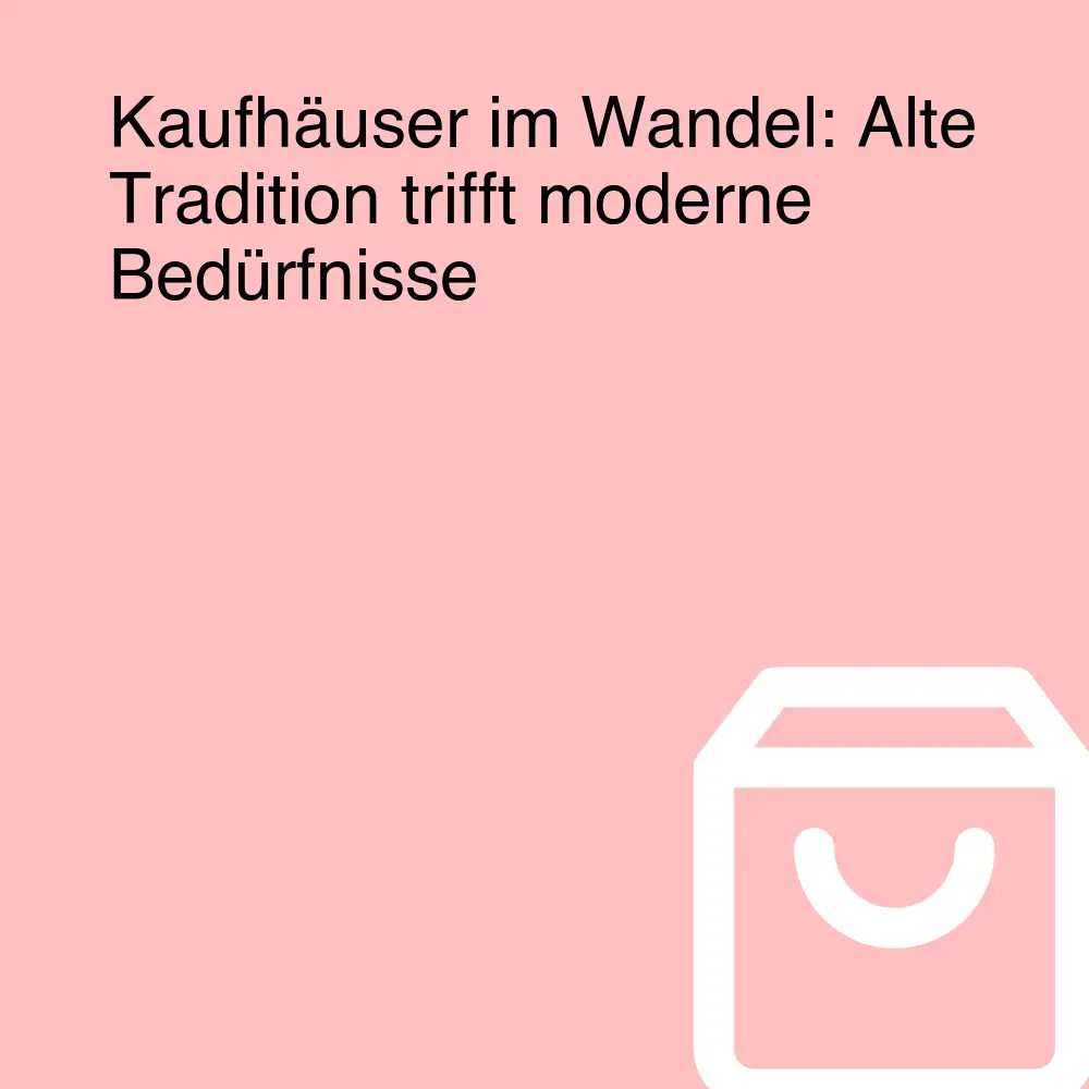 Kaufhäuser im Wandel: Alte Tradition trifft moderne Bedürfnisse